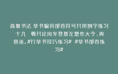 高慕书法：草书偏旁部首符号共用例字练习（十九） 羲共论风冬登基左楚些火令，爽慈巫。#行草书技巧练习# #草书部首练习#