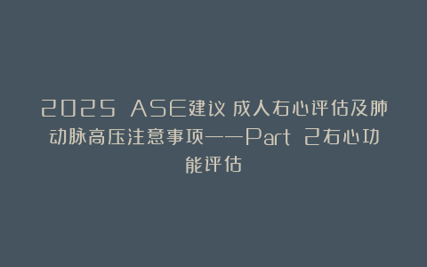 2025 ASE建议：成人右心评估及肺动脉高压注意事项——Part 2右心功能评估