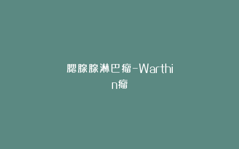 腮腺腺淋巴瘤–Warthin瘤