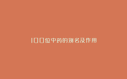 100位中药的别名及作用