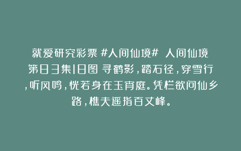 就爱研究彩票：#人间仙境# 人间仙境（第83集18图）寻鹤影，踏石径，穿雪行，听风鸣，恍若身在玉宵庭。凭栏欲问仙乡路，樵夫遥指百丈峰。