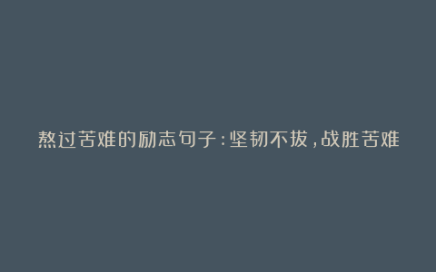 熬过苦难的励志句子:坚韧不拔，战胜苦难