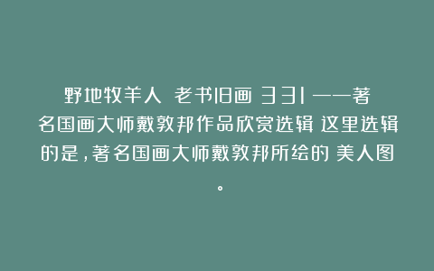 野地牧羊人：《老书旧画（331）——著名国画大师戴敦邦作品欣赏选辑》这里选辑的是，著名国画大师戴敦邦所绘的《美人图》。