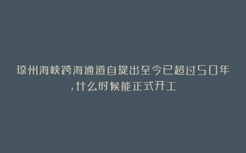 琼州海峡跨海通道自提出至今已超过50年，什么时候能正式开工？