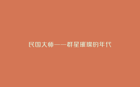 民国大师——群星璀璨的年代