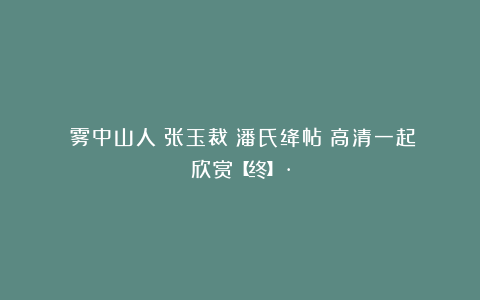 雲雾中山人：张玉裁《潘氏绛帖》高清一起欣赏【终】·