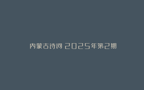 《内蒙古诗词》2025年第2期