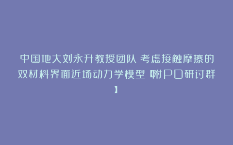 中国地大刘永升教授团队：考虑接触摩擦的双材料界面近场动力学模型【附PD研讨群】