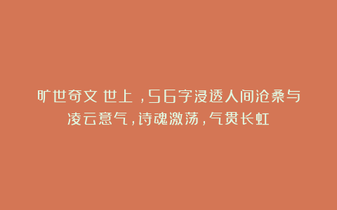 旷世奇文《世上》，56字浸透人间沧桑与凌云意气，诗魂激荡，气贯长虹！