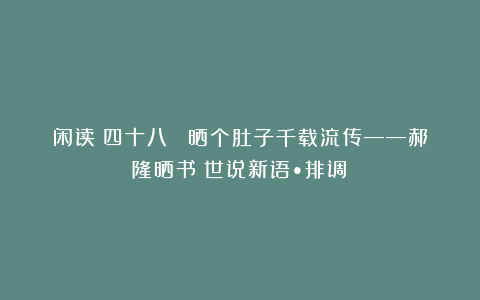 闲读（四十八） 晒个肚子千载流传——郝隆晒书《世说新语•排调》