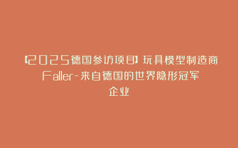 【2025德国参访项目】玩具模型制造商​Faller-来自德国的世界隐形冠军企业