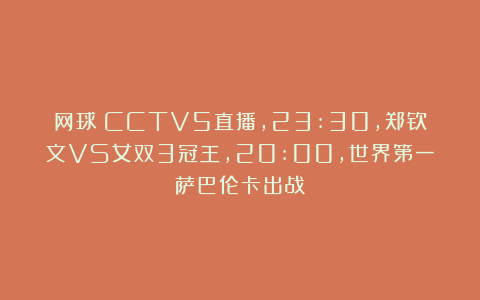 网球|CCTV5直播,23:30,郑钦文VS女双3冠王,20:00,世界第一萨巴伦卡出战