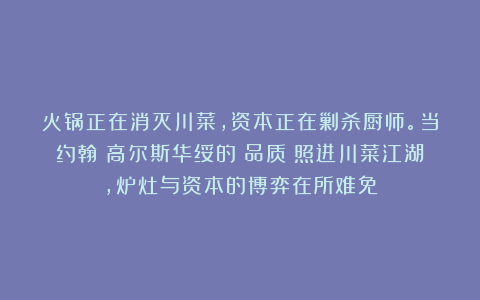 火锅正在消灭川菜，资本正在剿杀厨师。当约翰・高尔斯华绥的《品质》照进川菜江湖，炉灶与资本的博弈在所难免