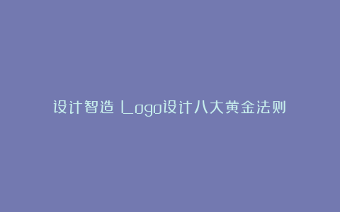 设计智造：Logo设计八大黄金法则！