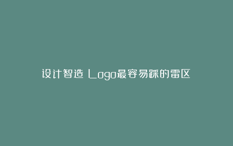 设计智造：Logo最容易踩的雷区！