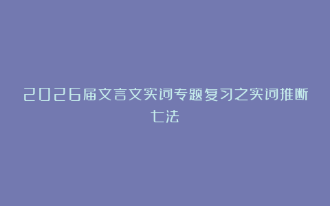 2026届文言文实词专题复习之实词推断七法