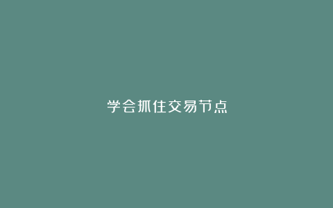 学会抓住交易节点