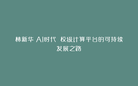 林新华：AI时代 校级计算平台的可持续发展之路