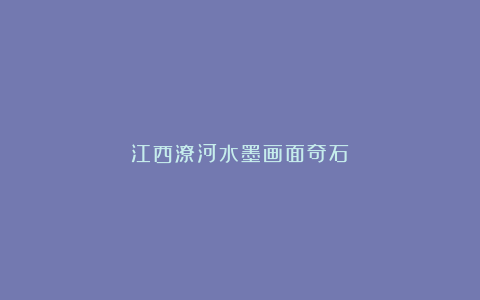 江西潦河水墨画面奇石