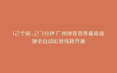 12个站，27分钟！广州地铁首条最高级别全自动运营线路开通