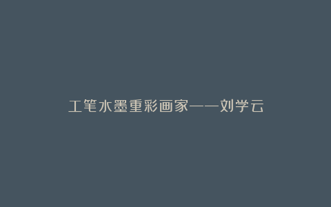 工笔水墨重彩画家——刘学云