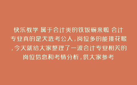 快乐教学：属于会计类的铁饭碗来啦！会计专业真的是天选考公人，岗位多的能挑花眼，今天就给大家整理了一波会计专业相关的岗位信息和考情分析，供大家参考！
