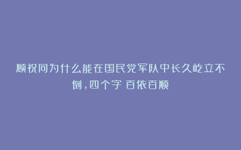 顾祝同为什么能在国民党军队中长久屹立不倒，四个字：百依百顺！
