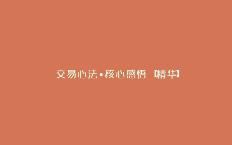 《交易心法•核心感悟》【精华】