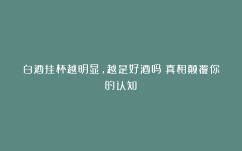 白酒挂杯越明显，越是好酒吗？真相颠覆你的认知！