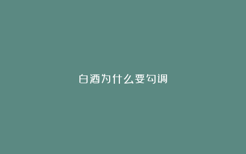 白酒为什么要勾调？