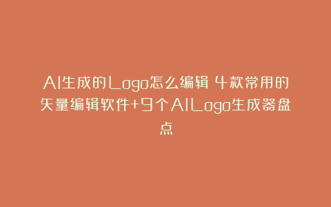 AI生成的Logo怎么编辑？4款常用的矢量编辑软件+9个AILogo生成器盘点