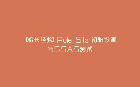 【船长经验】Pole Star初始设置与SSAS测试
