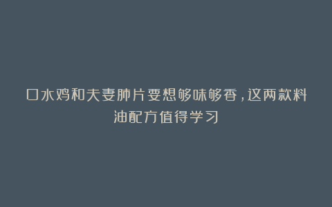 口水鸡和夫妻肺片要想够味够香，这两款料油配方值得学习！