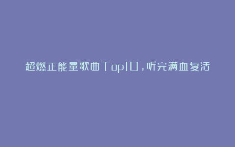 超燃正能量歌曲Top10，听完满血复活！
