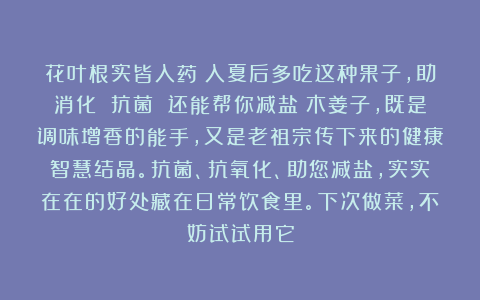花叶根实皆入药！入夏后多吃这种果子，助消化 抗菌 还能帮你减盐！木姜子，既是调味增香的能手，又是老祖宗传下来的健康智慧结晶。抗菌、抗氧化、助您减盐，实实在在的好处藏在日常饮食里。下次做菜，不妨试试用它