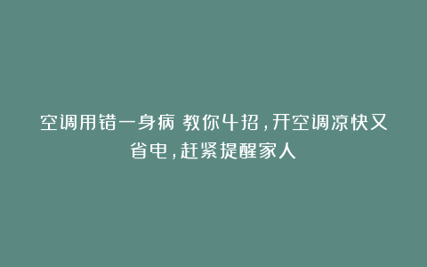 空调用错一身病！教你4招，开空调凉快又省电，赶紧提醒家人！