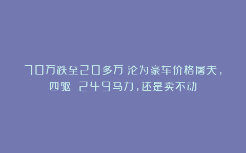 70万跌至20多万！沦为豪车价格屠夫，四驱 249马力，还是卖不动！