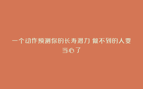 一个动作预测你的长寿潜力！做不到的人要当心了！