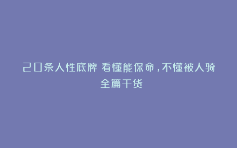 20条人性底牌：看懂能保命，不懂被人骑！（全篇干货）