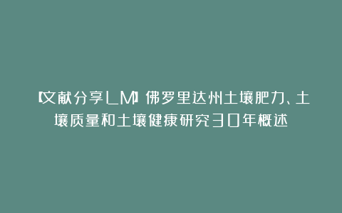 【文献分享LM】佛罗里达州土壤肥力、土壤质量和土壤健康研究30年概述