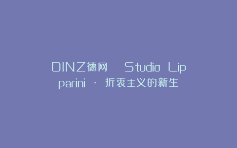 DINZ德网 | Studio Lipparini · 折衷主义的新生