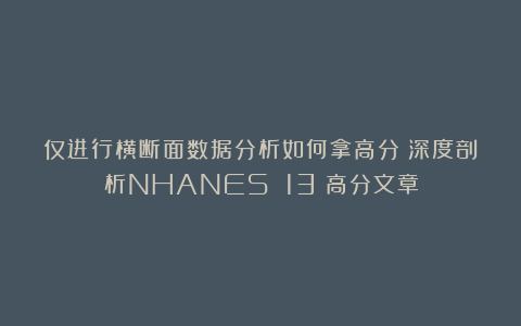 仅进行横断面数据分析如何拿高分？深度剖析NHANES 13＋高分文章