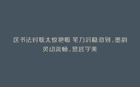 这书法对联太惊艳啦！笔力沉稳劲到，墨韵灵动流畅，意远字美！
