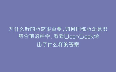 为什么好的心态很重要，如何训练心念意识？结合前沿科学，看看DeepSeek给出了什么样的答案