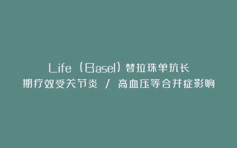 Life (Basel)：替拉珠单抗长期疗效受关节炎 / 高血压等合并症影响