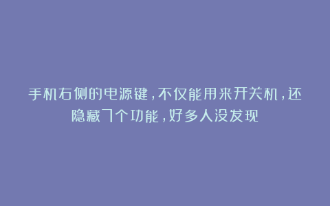 手机右侧的电源键，不仅能用来开关机，还隐藏7个功能，好多人没发现！