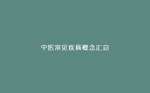 中医常见疾病概念汇总