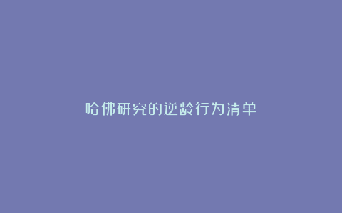 哈佛研究的逆龄行为清单！