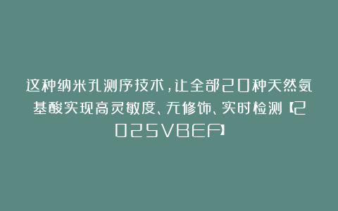 这种纳米孔测序技术，让全部20种天然氨基酸实现高灵敏度、无修饰、实时检测【2025VBEF】
