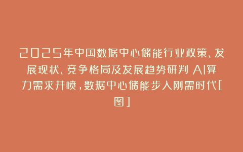 2025年中国数据中心储能行业政策、发展现状、竞争格局及发展趋势研判：AI算力需求井喷，数据中心储能步入刚需时代[图]